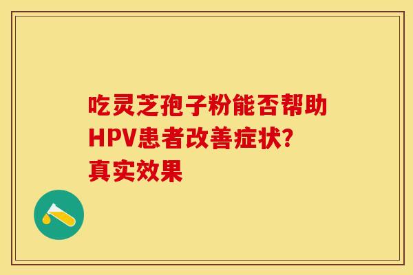 吃灵芝孢子粉能否帮助HPV患者改善症状？真实效果