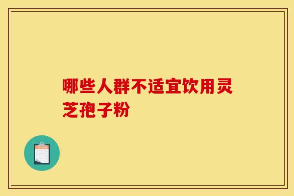 哪些人群不适宜饮用灵芝孢子粉