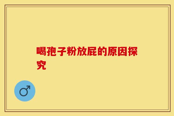 喝孢子粉放屁的原因探究