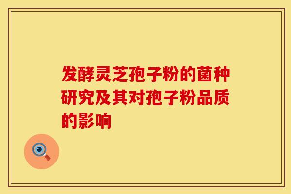 发酵灵芝孢子粉的菌种研究及其对孢子粉品质的影响