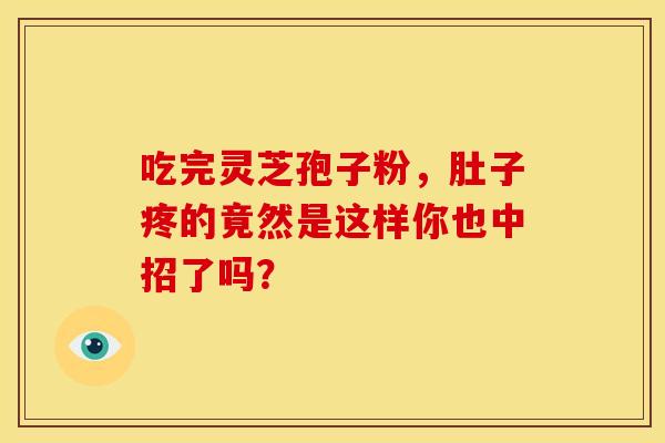 吃完灵芝孢子粉，肚子疼的竟然是这样你也中招了吗？