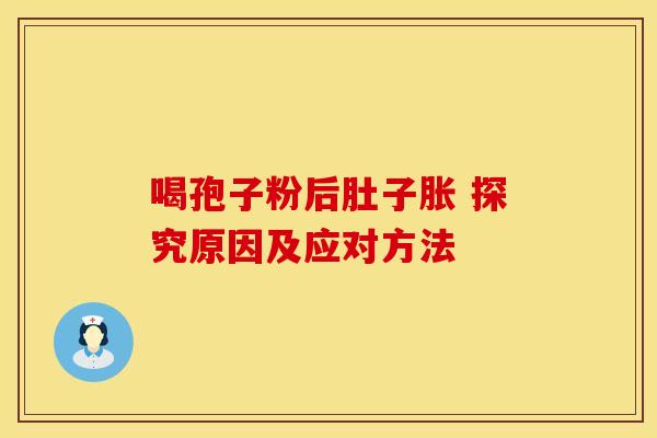 喝孢子粉后肚子胀 探究原因及应对方法