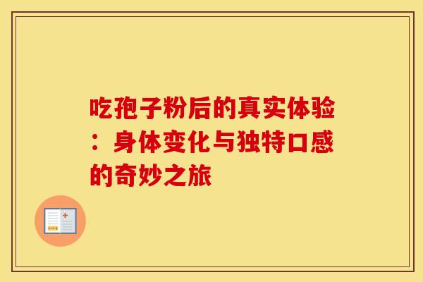 吃孢子粉后的真实体验：身体变化与独特口感的奇妙之旅