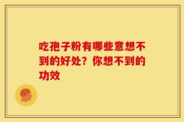 吃孢子粉有哪些意想不到的好处？你想不到的功效