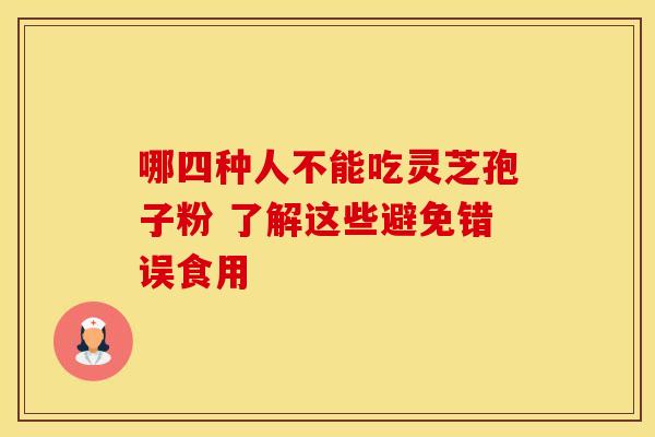 哪四种人不能吃灵芝孢子粉 了解这些避免错误食用