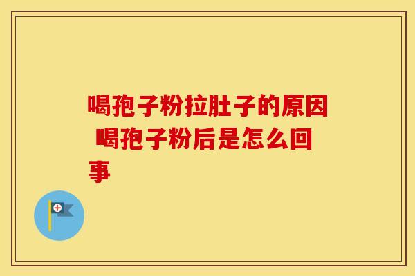 喝孢子粉拉肚子的原因 喝孢子粉后是怎么回事