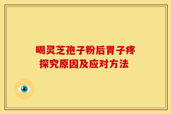 喝灵芝孢子粉后胃子疼 探究原因及应对方法