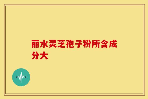 丽水灵芝孢子粉所含成分大