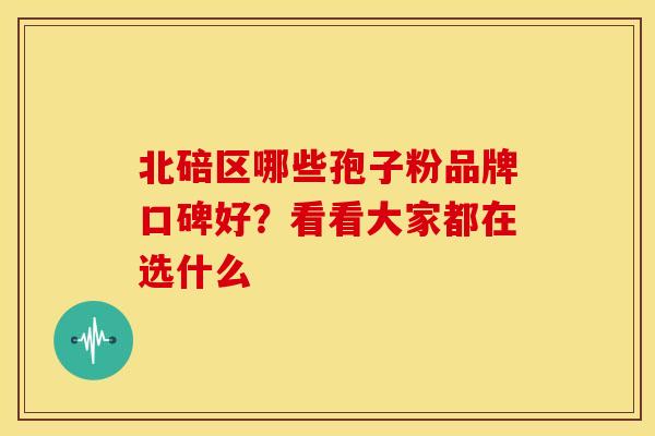 北碚区哪些孢子粉品牌口碑好？看看大家都在选什么