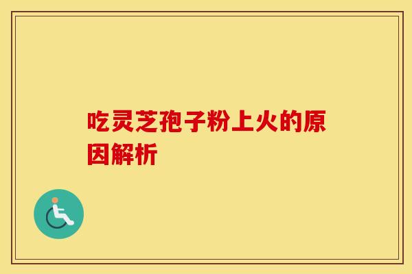 吃灵芝孢子粉上火的原因解析