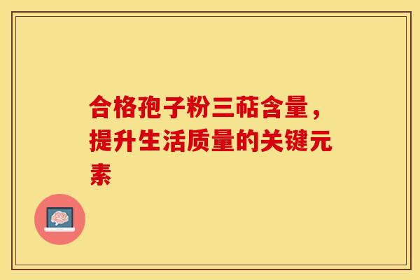 合格孢子粉三萜含量，提升生活质量的关键元素