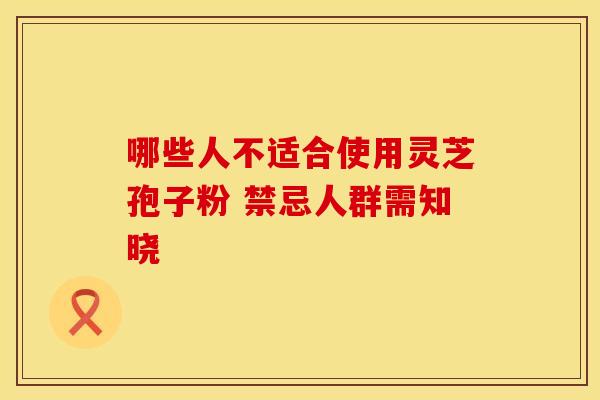 哪些人不适合使用灵芝孢子粉 禁忌人群需知晓