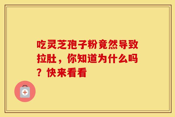 吃灵芝孢子粉竟然导致拉肚，你知道为什么吗？快来看看