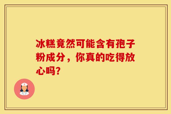冰糕竟然可能含有孢子粉成分，你真的吃得放心吗？