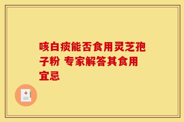 咳白痰能否食用灵芝孢子粉 专家解答其食用宜忌