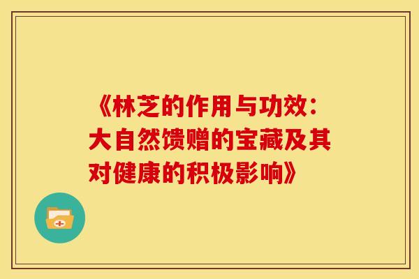 《林芝的作用与功效：大自然馈赠的宝藏及其对健康的积极影响》