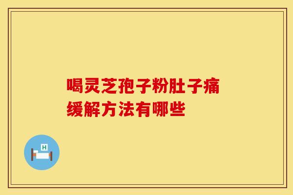 喝灵芝孢子粉肚子痛 缓解方法有哪些