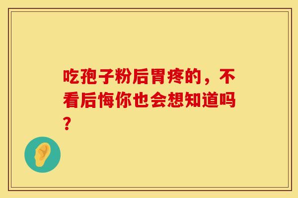 吃孢子粉后胃疼的，不看后悔你也会想知道吗？