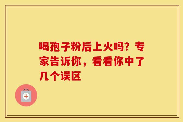 喝孢子粉后上火吗？专家告诉你，看看你中了几个误区