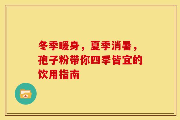 冬季暖身，夏季消暑，孢子粉带你四季皆宜的饮用指南