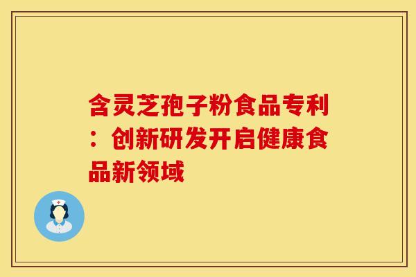 含灵芝孢子粉食品专利：创新研发开启健康食品新领域