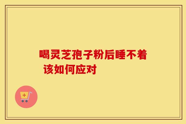 喝灵芝孢子粉后睡不着 该如何应对