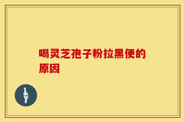 喝灵芝孢子粉拉黑便的原因