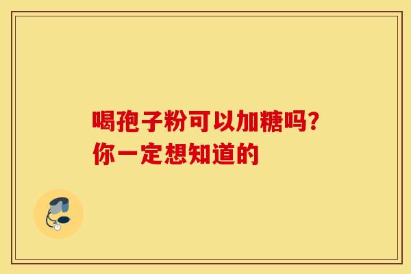喝孢子粉可以加糖吗？你一定想知道的