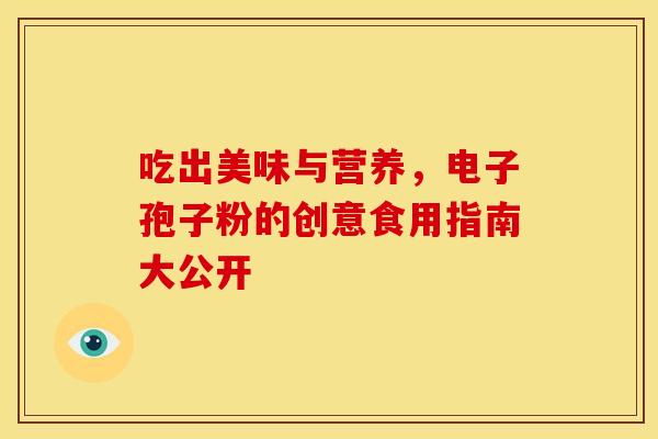 吃出美味与营养，电子孢子粉的创意食用指南大公开