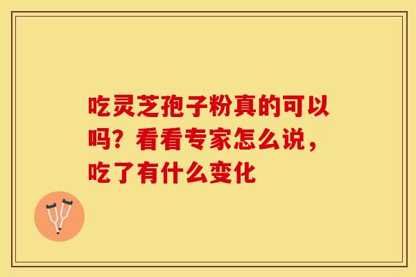 吃灵芝孢子粉真的可以吗？看看专家怎么说，吃了有什么变化