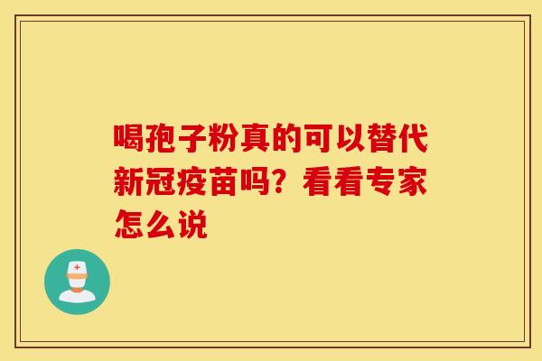 喝孢子粉真的可以替代新冠疫苗吗？看看专家怎么说