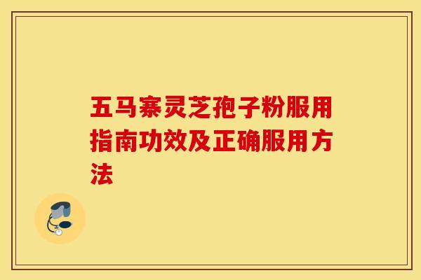 五马寨灵芝孢子粉服用指南功效及正确服用方法