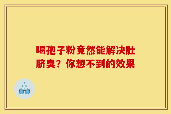 喝孢子粉竟然能解决肚脐臭？你想不到的效果