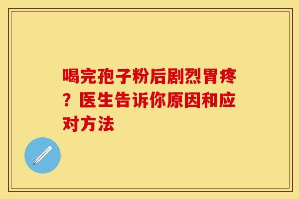 喝完孢子粉后剧烈胃疼？医生告诉你原因和应对方法