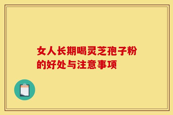 女人长期喝灵芝孢子粉的好处与注意事项
