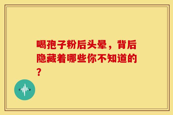 喝孢子粉后头晕，背后隐藏着哪些你不知道的？