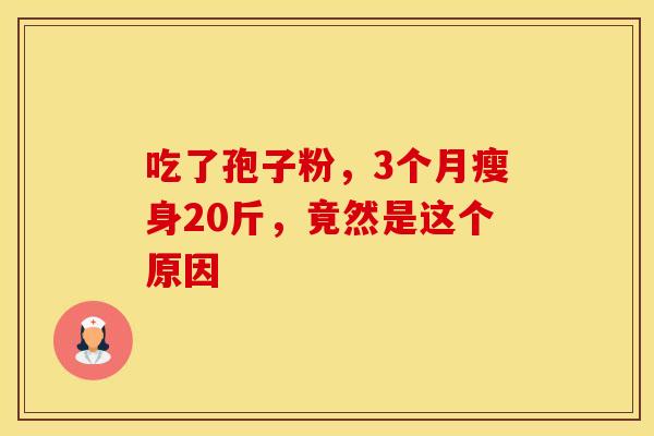 吃了孢子粉，3个月瘦身20斤，竟然是这个原因