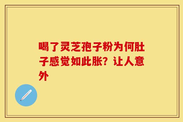 喝了灵芝孢子粉为何肚子感觉如此胀？让人意外