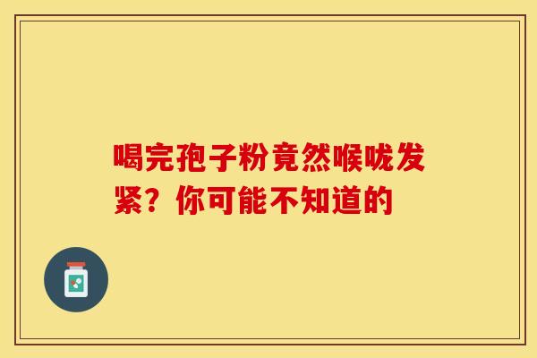 喝完孢子粉竟然喉咙发紧？你可能不知道的