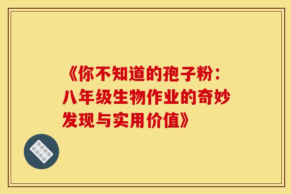 《你不知道的孢子粉：八年级生物作业的奇妙发现与实用价值》