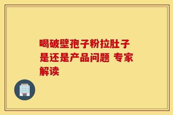 喝破壁孢子粉拉肚子 是还是产品问题 专家解读