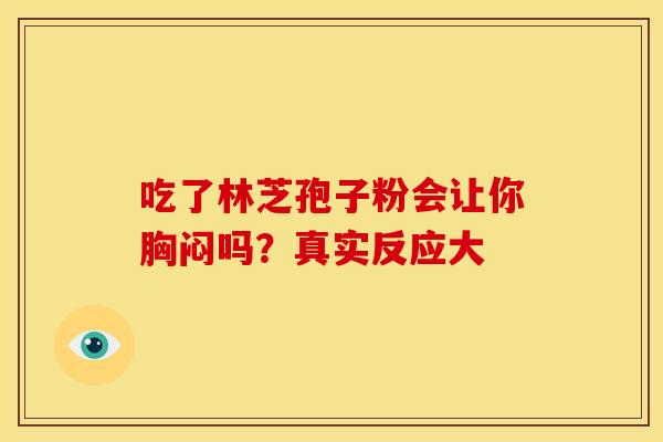 吃了林芝孢子粉会让你胸闷吗？真实反应大