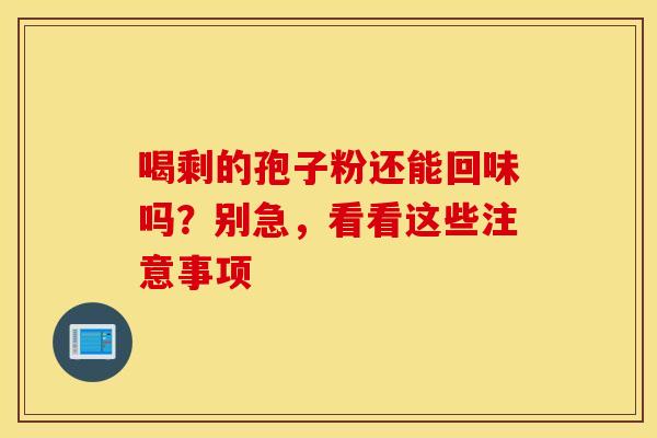 喝剩的孢子粉还能回味吗？别急，看看这些注意事项