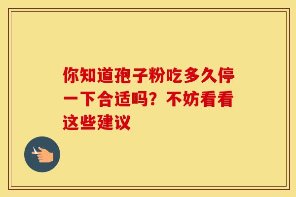 你知道孢子粉吃多久停一下合适吗？不妨看看这些建议