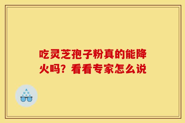 吃灵芝孢子粉真的能降火吗？看看专家怎么说
