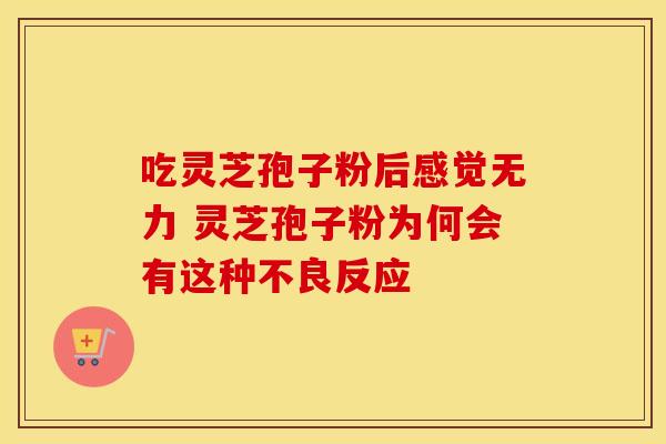 吃灵芝孢子粉后感觉无力 灵芝孢子粉为何会有这种不良反应