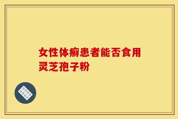 女性体癣患者能否食用灵芝孢子粉