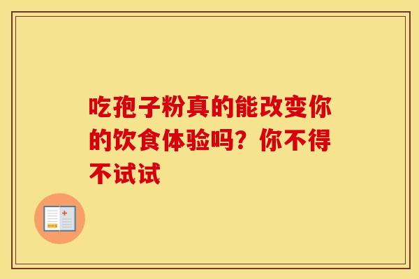 吃孢子粉真的能改变你的饮食体验吗？你不得不试试