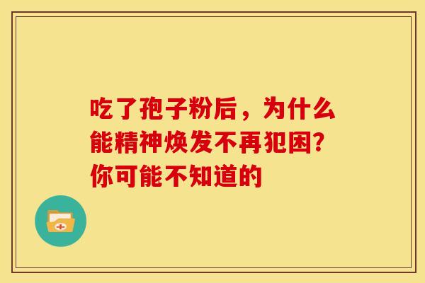 吃了孢子粉后，为什么能精神焕发不再犯困？你可能不知道的