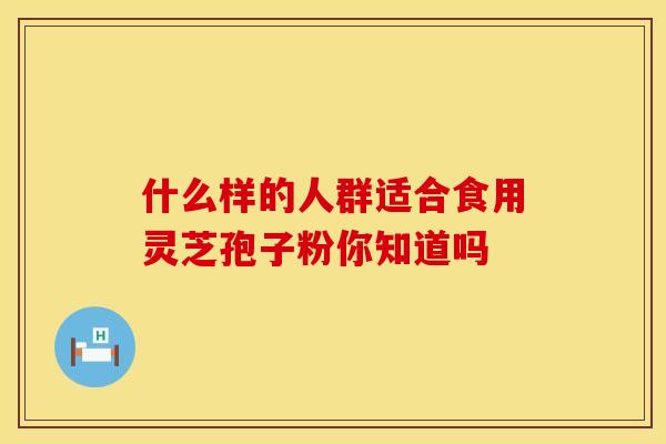 什么样的人群适合食用灵芝孢子粉你知道吗